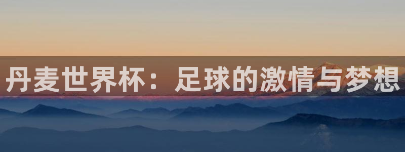 2026男足世界杯：丹麦世界杯：足球的激情与梦想