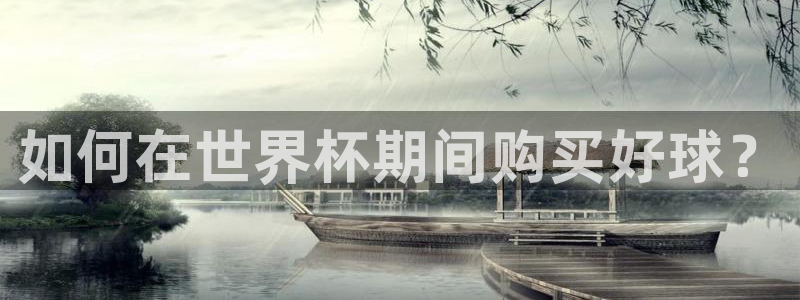 澳门世界杯直播：如何在世界杯期间购买好球？